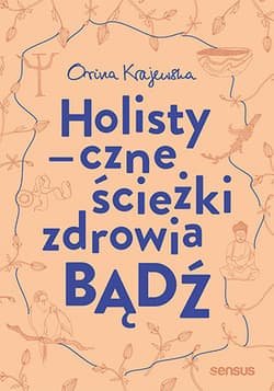 Bądź Holistyczne ścieżki zdrowia - Orina Krajewska