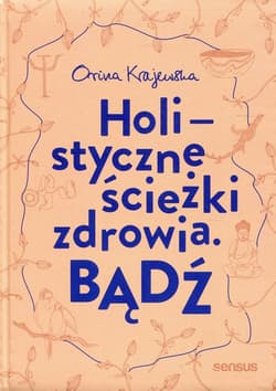 Bądź Holistyczne ścieżki zdrowia - Orina Krajewska