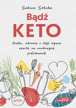 Bądź KETO. Dieta, zdrowie i styl życia oparte na naukowych podstawach Dieta, zdrowie i styl życia oparte na naukowych podstawach - Sztuba Sabina