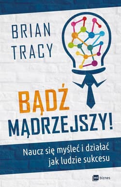 Bądź mądrzejszy! Naucz się myśleć i działać jak ludzie sukcesu - Brian Tracy