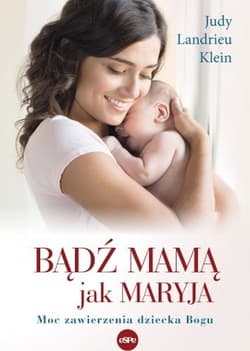 Bądź mamą jak Maryja Moc zawierzenia dziecka Bogu - Klein Judy Landrieu