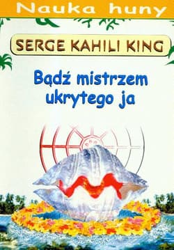 Bądź mistrzem ukrytego ja Przewodnik po metodach huny - King Serge Kahili