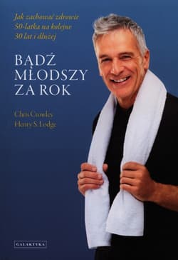 Bądź młodszy za rok Jak zachować zdrowie 50-latka na kolejne 30 lat i dłużej