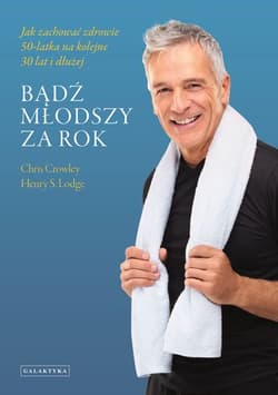 Bądź młodszy za rok Jak zachować zdrowie 50-latka na kolejne 30 lat i dłużej - Crowley Chris, Lodge Henry S.