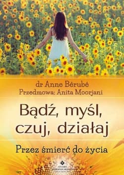 Bądź myśl czuj działaj Przez śmierć do życia - Anne Berube