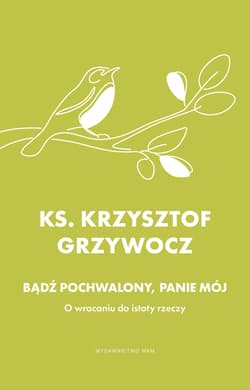 Bądź pochwalony, Panie mój. O wracaniu do istoty rzeczy - Grzywocz Krzysztof