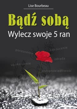 Bądź sobą Wylecz swoje 5 ran - Lise Bourbeau