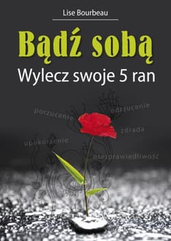 Bądź sobą Wylecz swoje 5 ran - Lise Bourbeau