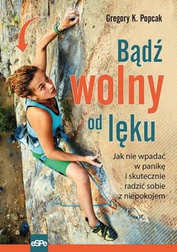 Bądź wolny od lęku Jak nie wpadać w panikę i skutecznie radzić sobie z niepokojem - Popcak Gregory K