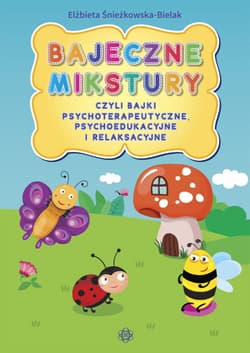 Bajeczne mikstury czyli bajki terapeutyczne, psychoedukacyjne i relaksacyjne - Elżbieta Śnieżkowska-Bielak