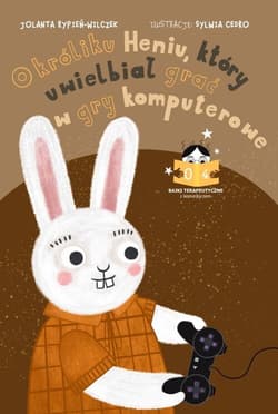 Bajka o króliku Heniu, który uwielbiał grać w gry komputerowe Bajki terapeutyczne z komentarzem 04 - Rypień-Wilczek Jolanta