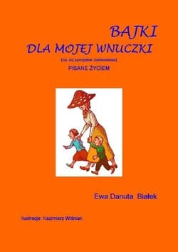 Bajki dla mojej wnuczki Pisane życiem. (na Jej specjalne zamówienie) - Białek Ewa Danuta