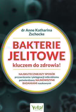 Bakterie jelitowe kluczem do zdrowia Najskuteczniejszy sposób przywrócenia i pielęgnacji mikrobiomu potwierdzony najnowszymi badaniami naukowymi - Zschocke Anne Katharina
