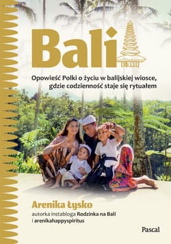 Bali. Opowieść Polki o życiu w balijskiej wiosce, gdzie codzienność staje się rytuałem - Łysko Arenika