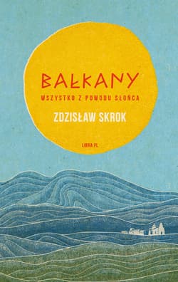 Bałkany Wszystko z powodu słońca - Zdzisław Skrok