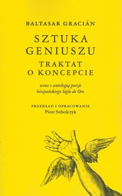 Baltasar Gracián Sztuka geniuszu Traktat o koncepcie wraz z antologią poezji hiszpańskiego Siglo de Oro - Piotr Sobolczyk
