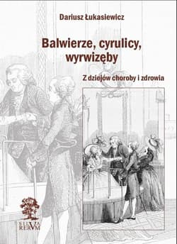 Balwierze, cyrulicy, wyrwizęby Z dziejów choroby i zdrowia - Dariusz Łukasiewicz
