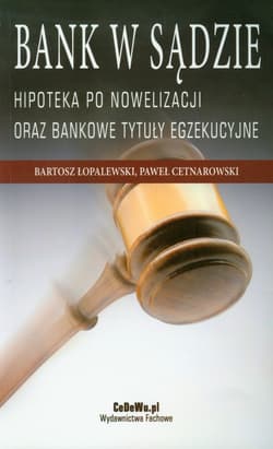 Bank w sądzie Hipoteka po nowelizacji oraz bankowe tytuły egzekucyjne - Łopalewski Bartosz, Cetnarowski Paweł
