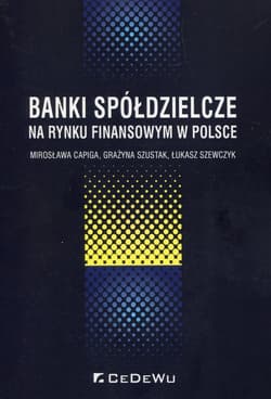 Banki spółdzielcze na rynku finansowym w Polsce - Capiga Mirosława, Szustak Grażyna, Szewczyk Łukasz