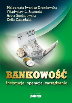 Bankowość instytucje, operacje, zarządzanie - Iwanicz-Drozdowska Małgorzata, Jaworski Władysław L., Anna Szelągowska, Zawadzka Zofia