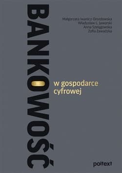 Bankowość w gospodarce cyfrowej - Iwanicz-Drozdowska Małgorzata, Jaworski Władysław L., Anna Szelągowska, Zawadzka Zofia