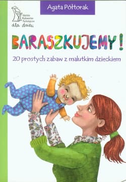 Baraszkujemy 20 prostych zabaw z malutkim dzieckiem