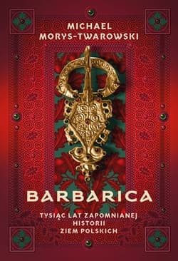 Barbarica. Tysiąc lat zapomnianej historii ziem polskich - Michael Morys-Twarowski