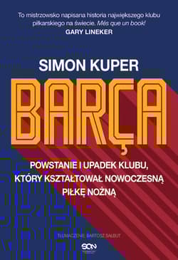 Barca. Powstanie i upadek klubu, który kształtował nowoczesną piłkę nożną. - Kuper Simon