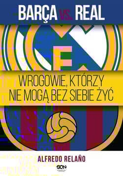 Barca vs. Real. Wrogowie, którzy nie mogą bez siebie żyć - Alfredo Relaño