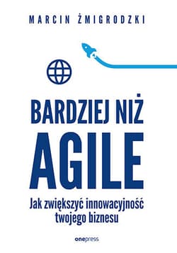 Bardziej niż Agile. Jak zwiększyć innowacyjność twojego biznesu - Marcin Żmigrodzki