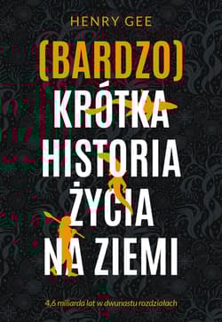 (Bardzo) krótka historia życia na Ziemi. 4,6 miliarda lat w dwunastu rozdziałach - Henry Gee