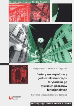 Bariery we współpracy jednostek samorządu terytorialnego miejskich obszarów funkcjonalnych Przykład województwa łódzkiego - Małgorzata Żak-Skwierczyńska