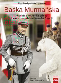 Baśka Murmańska Opowieść o niedźwiedziu polarnym, któremu rękę podał sam Marszałek Piłsudski