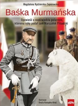Baśka Murmańska Opowieść o niedźwiedziu polarnym, któremu rękę podał sam Marszałek Piłsudski - Kędzierska - Zaporowska Magdalena