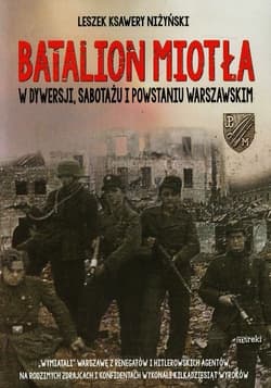 Batalion Miotła W dywersji, sabotażu i powstaniu warszawskim - Niżyński Leszek Ksawery