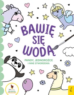Bawię się wodą Pandy jednorożce i inne stworzenia - Opracowanie Zbiorowe