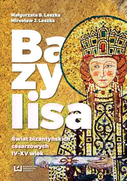 Bazylisa Świat bizantyńskich cesarzowych (IV-XV wiek) - Leszka Małgorzata B.