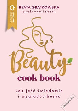 Beauty cook book Jak jeść świadomie i wyglądać bosko - Grątkowska Beata