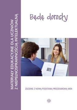 Będę dorosły Materiały edukacyjne dla uczniów z niepełnosprawnością intelektualną - Praca zbiorowa