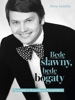 Będę sławny, będę bogaty. Opowieść o Bogusławie Kaczyńskim - Anna  Lisiecka