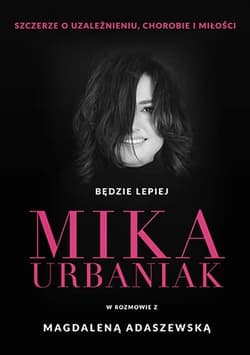 Będzie lepiej. Mika Urbaniak szczerze o uzależnieniu, chorobie i miłości - Mika Urbaniak, Magdalena Adaszewska