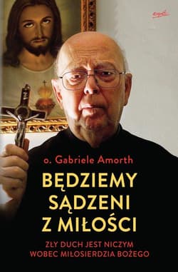 Będziemy sądzeni z miłości Zły duch jest niczym wobec Miłosierdzia Bożego - Gabriele Amorth