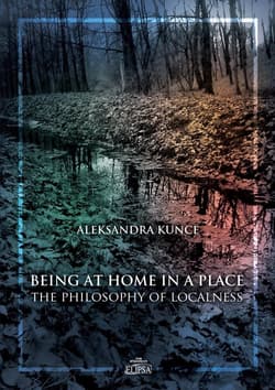 Being at Home in a Place The Philosophy of Localness - Aleksandra Kunce