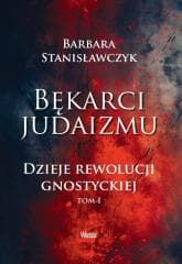 Bękarci Judaizmu. Dzieje rewolucji gnostyckiej T.1 - Barbara Stanisławczyk
