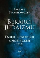 Bękarci Judaizmu. Dzieje rewolucji gnostyckiej T.2 - Barbara Stanisławczyk