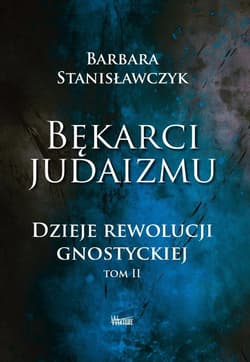 Bękarci Judaizmu. Dzieje rewolucji gnostyckiej T.2 - Barbara Stanisławczyk