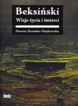 Beksiński Wizje życia i śmierci - Dorota Szomko-Osenkowska