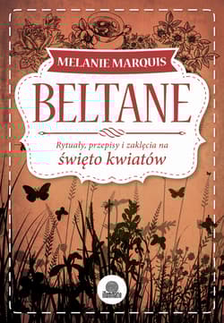 Beltane Rytuały, przepisy i zaklęcia na święto kwiatów - Melanie Marquis