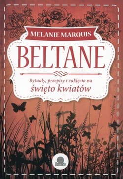 Beltane Rytuały, przepisy i zaklęcia na święto kwiatów - Melanie Marquis