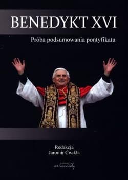 Benedykt XVI Próba podsumowania pontyfikatu - Ćwikła Jaromir
